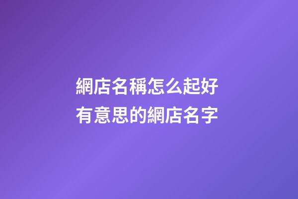 網店名稱怎么起好 有意思的網店名字-第1張-店鋪起名-玄機派